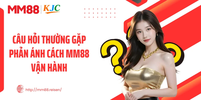 Câu hỏi thường gặp phản ánh cách MM88 vận hành
