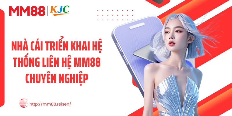 Nhà cái triển khai hệ thống liên hệ MM88 chuyên nghiệp